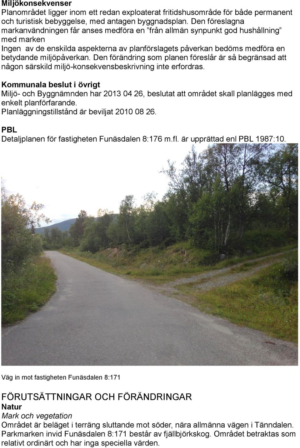 miljöpåverkan. Den förändring som planen föreslår är så begränsad att någon särskild miljö-konsekvensbeskrivning inte erfordras.