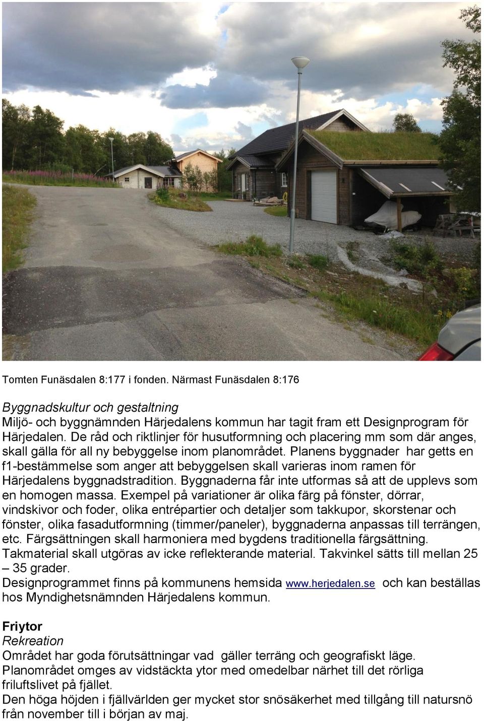 Planens byggnader har getts en f1-bestämmelse som anger att bebyggelsen skall varieras inom ramen för Härjedalens byggnadstradition.