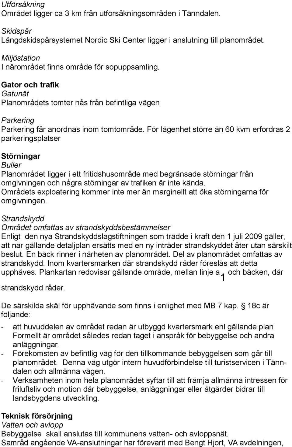 För lägenhet större än 60 kvm erfordras 2 parkeringsplatser Störningar Buller Planområdet ligger i ett fritidshusområde med begränsade störningar från omgivningen och några störningar av trafiken är