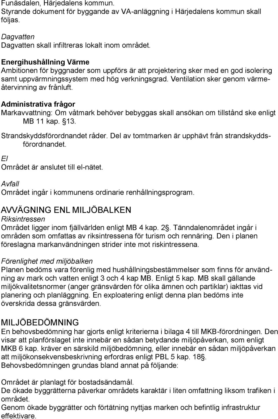 Ventilation sker genom värmeåtervinning av frånluft. Administrativa frågor Markavvattning: Om våtmark behöver bebyggas skall ansökan om tillstånd ske enligt MB 11 kap. 13.