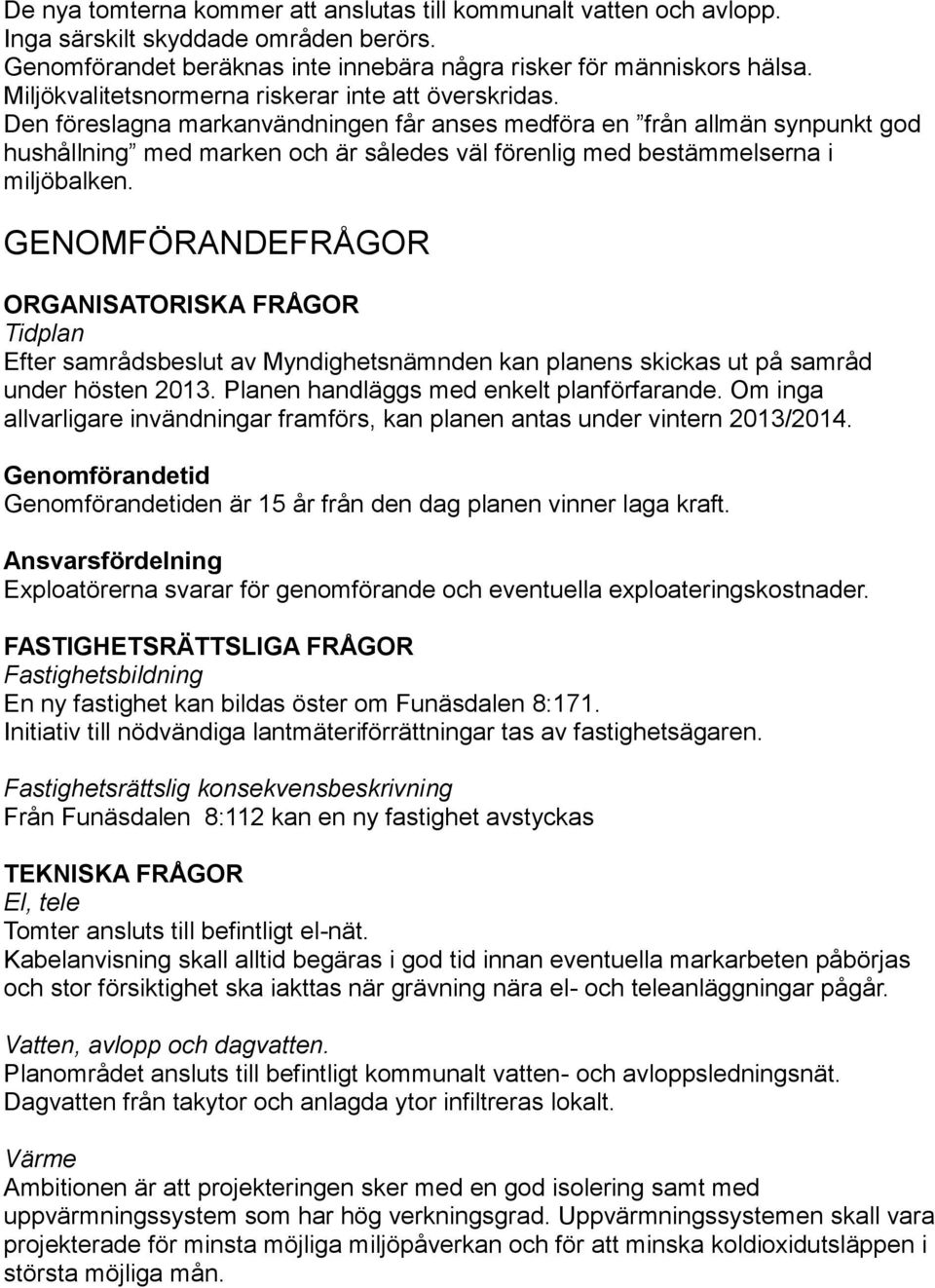 Den föreslagna markanvändningen får anses medföra en från allmän synpunkt god hushållning med marken och är således väl förenlig med bestämmelserna i miljöbalken.