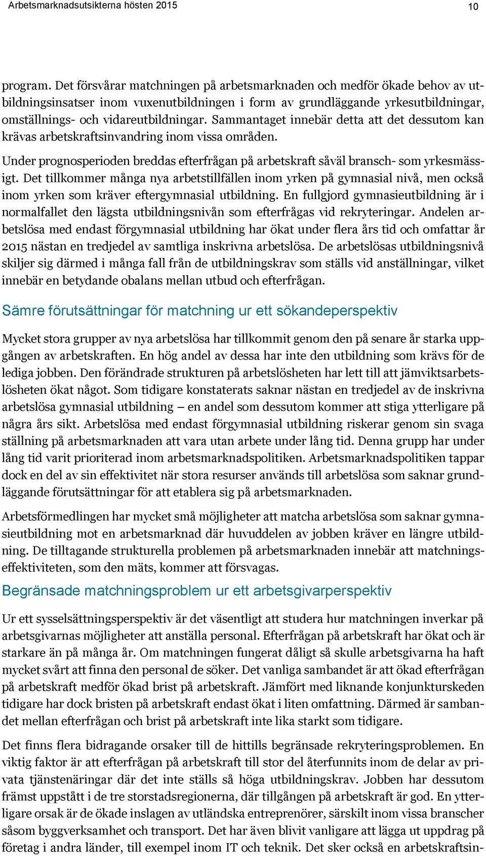 Sammantaget innebär detta att det dessutom kan krävas arbetskraftsinvandring inom vissa områden. Under prognosperioden breddas efterfrågan på arbetskraft såväl bransch- som yrkesmässigt.