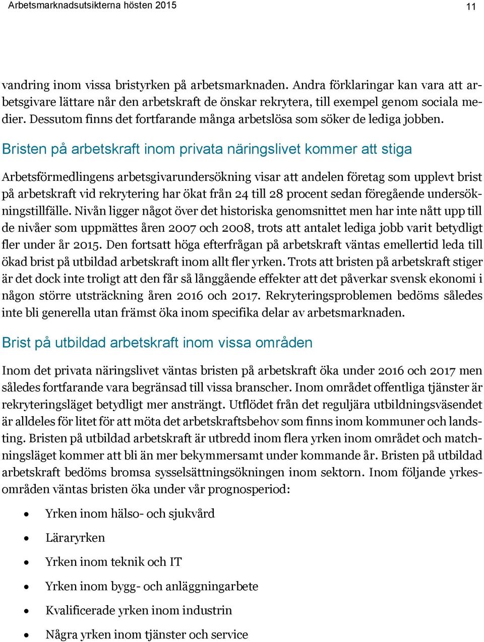 Dessutom finns det fortfarande många arbetslösa som söker de lediga jobben.