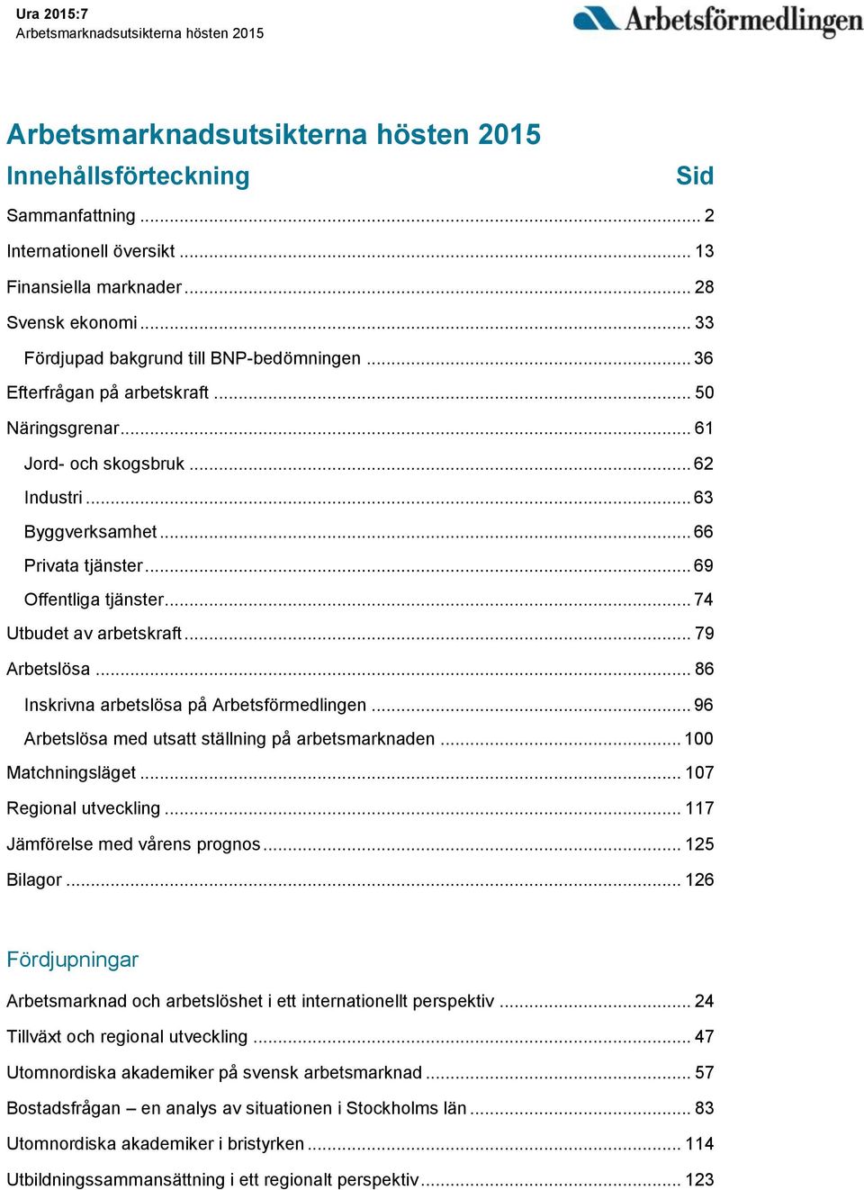 .. 66 Privata tjänster... 69 Offentliga tjänster... 74 Utbudet av arbetskraft... 79 Arbetslösa... 86 Inskrivna arbetslösa på Arbetsförmedlingen... 96 Arbetslösa med utsatt ställning på arbetsmarknaden.