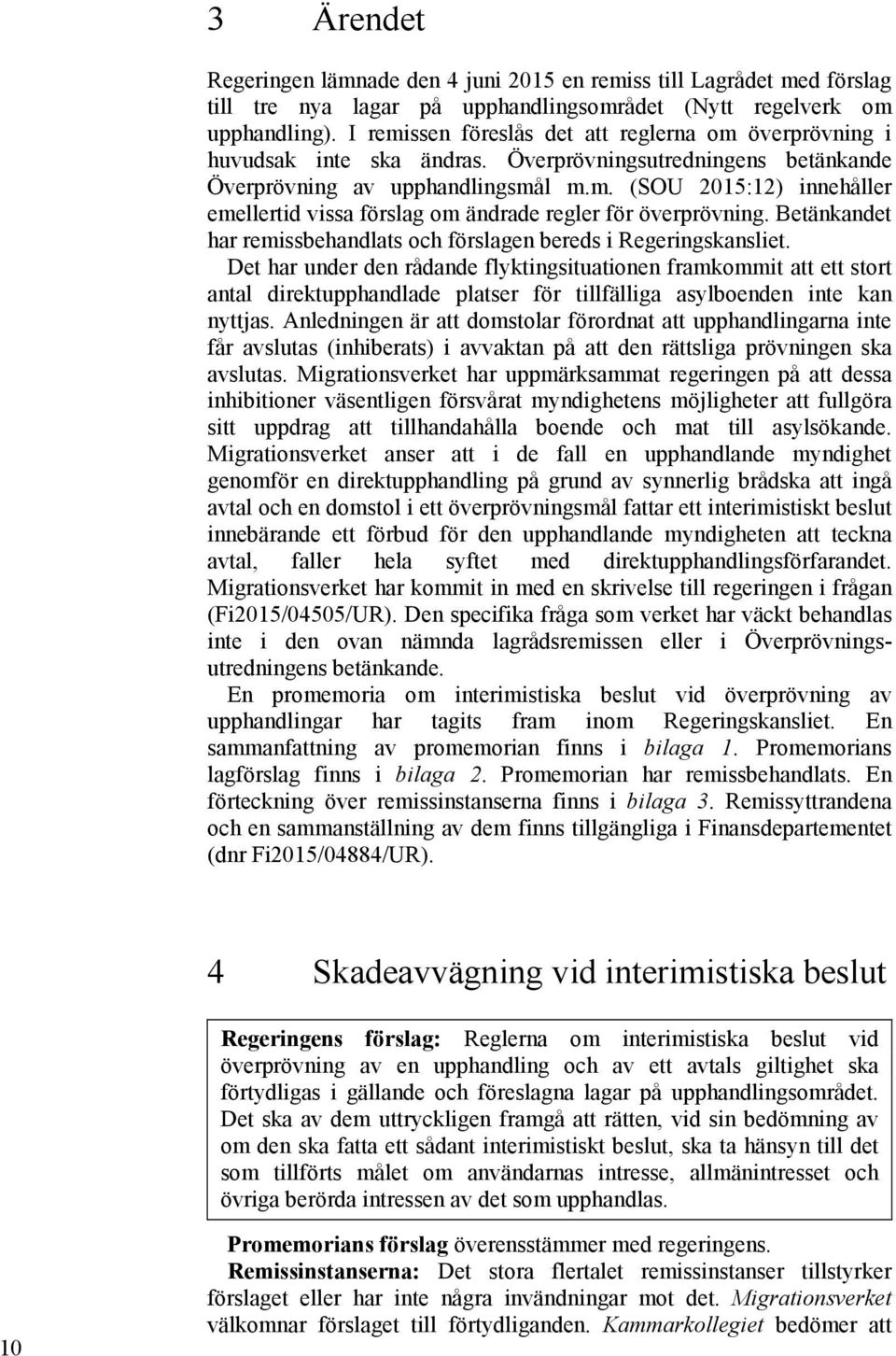 Betänkandet har remissbehandlats och förslagen bereds i Regeringskansliet.