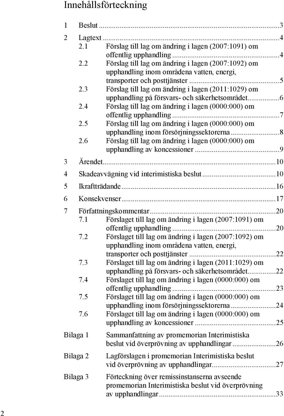 5 Förslag till lag om ändring i lagen (0000:000) om upphandling inom försörjningssektorerna... 8 2.6 Förslag till lag om ändring i lagen (0000:000) om upphandling av koncessioner... 9 3 Ärendet.