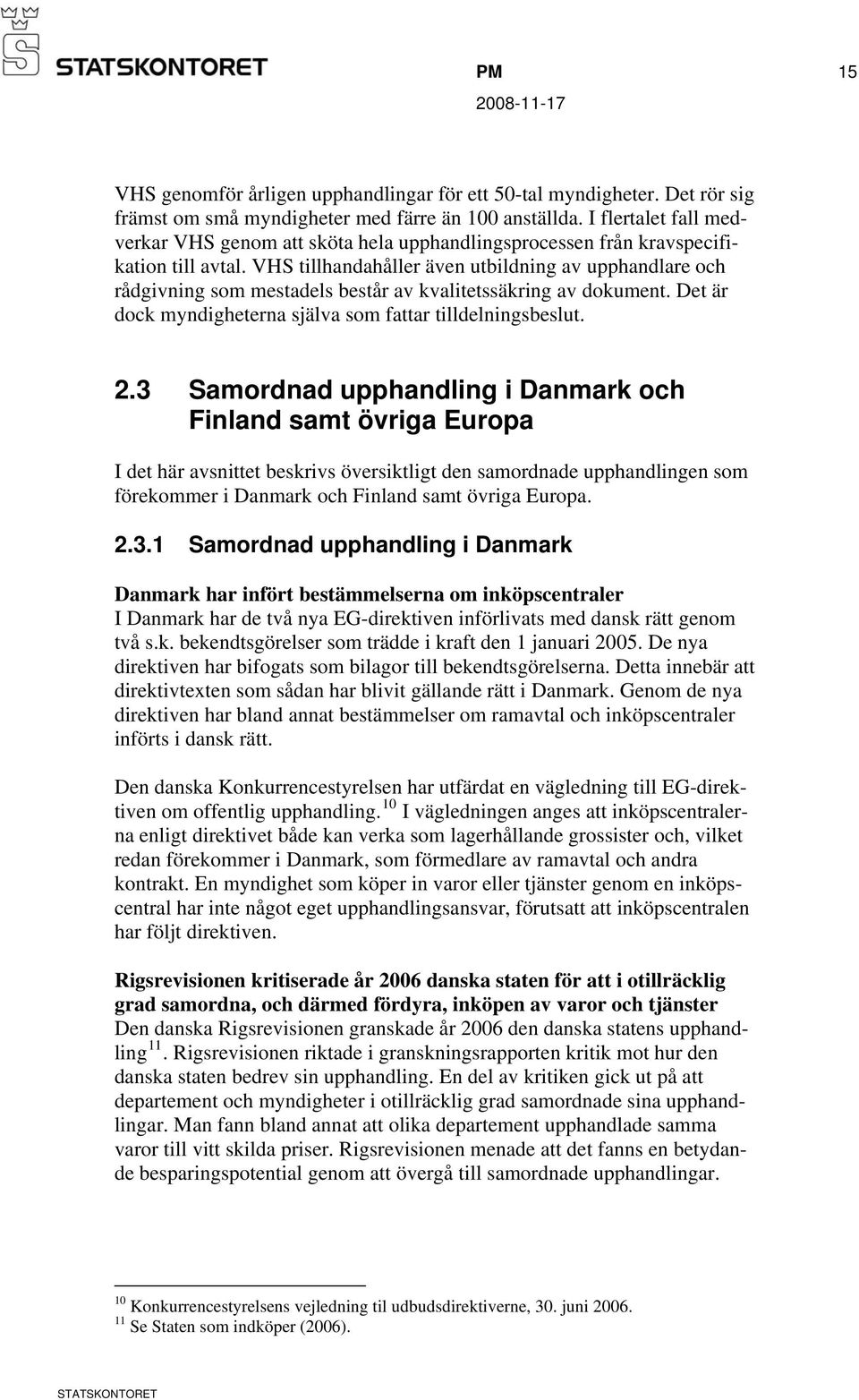 VHS tillhandahåller även utbildning av upphandlare och rådgivning som mestadels består av kvalitetssäkring av dokument. Det är dock myndigheterna själva som fattar tilldelningsbeslut. 2.