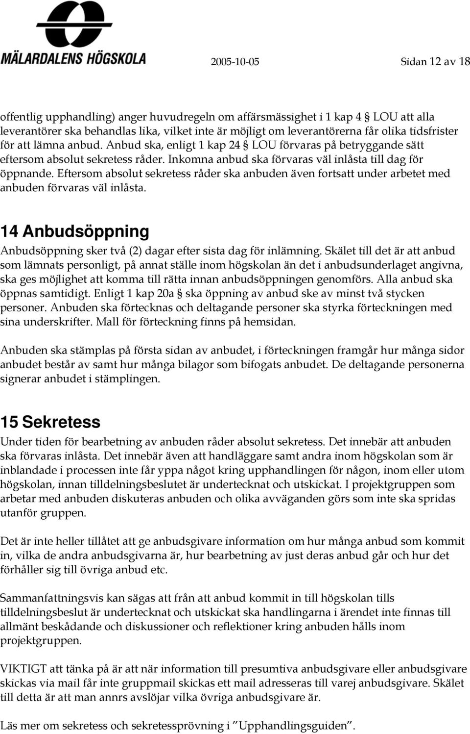 Eftersom absolut sekretess råder ska anbuden även fortsatt under arbetet med anbuden förvaras väl inlåsta. 14 Anbudsöppning Anbudsöppning sker två (2) dagar efter sista dag för inlämning.