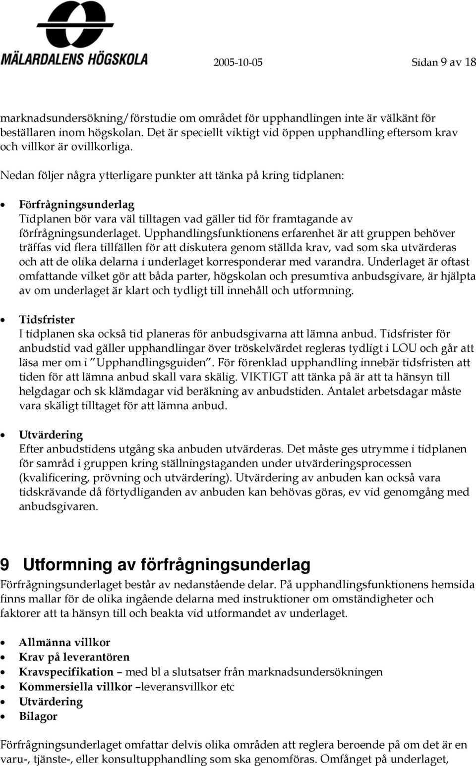 Nedan följer några ytterligare punkter att tänka på kring tidplanen: Förfrågningsunderlag Tidplanen bör vara väl tilltagen vad gäller tid för framtagande av förfrågningsunderlaget.