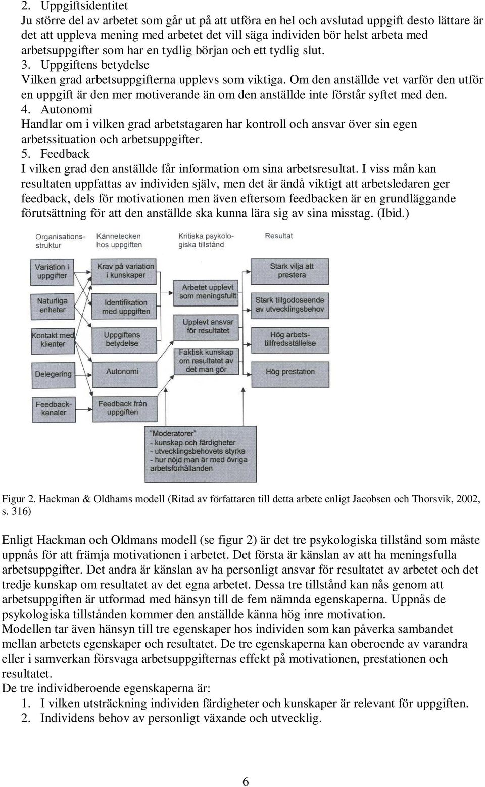 Om den anställde vet varför den utför en uppgift är den mer motiverande än om den anställde inte förstår syftet med den. 4.