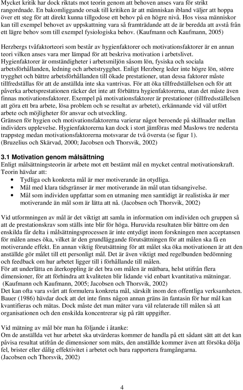 Hos vissa människor kan till exempel behovet av uppskattning vara så framträdande att de är beredda att avstå från ett lägre behov som till exempel fysiologiska behov.