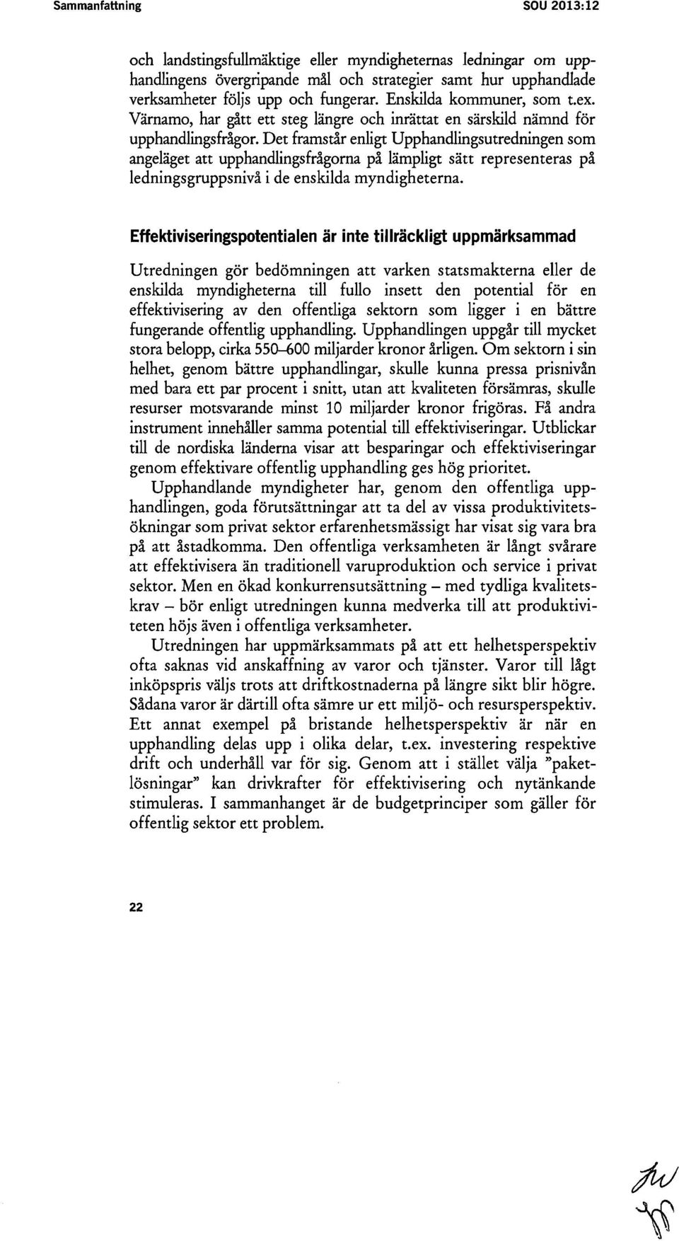 Det framstår enligt Upphandlingsutredningen som angeläget att upphandlingsfrågorna på lämpligt sätt representeras på ledningsgruppsnivå i de enskilda myndigheterna.