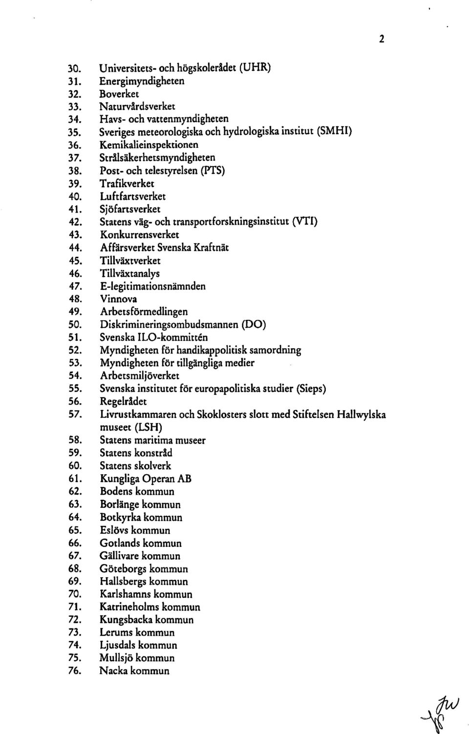 Konkurrensverket 44. Affärsverket Svenska Kraftnät 45. Tillväxtverket 46. Tillväxtanalys 47. E-Iegitimationsnämnden 48. Vinnova 49. Arbetsförmedlingen 50. Diskrimineringsombudsmannen (DO) 51.