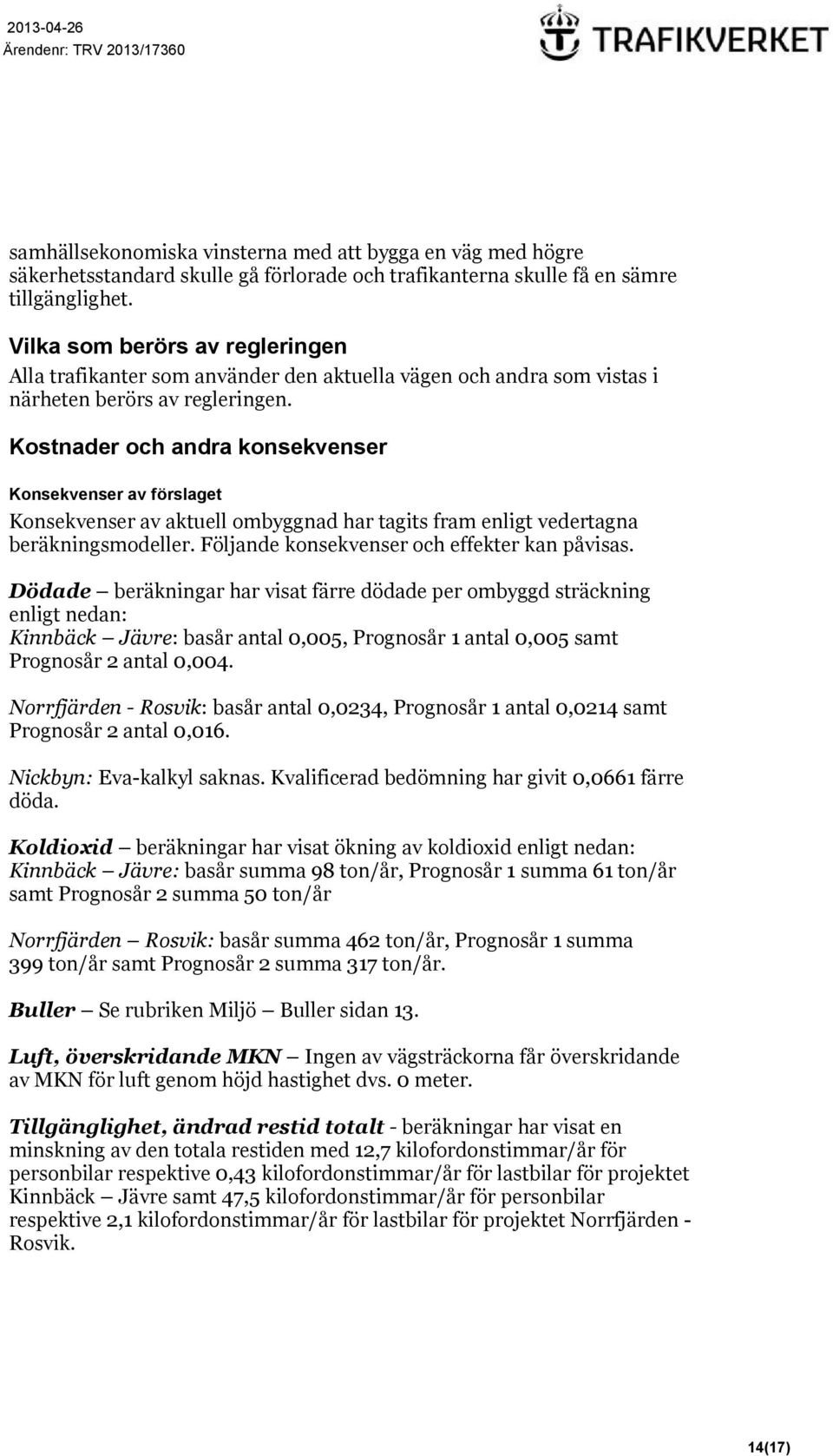 Kostnader och andra konsekvenser Konsekvenser av förslaget Konsekvenser av aktuell ombyggnad har tagits fram enligt vedertagna beräkningsmodeller. Följande konsekvenser och effekter kan påvisas.