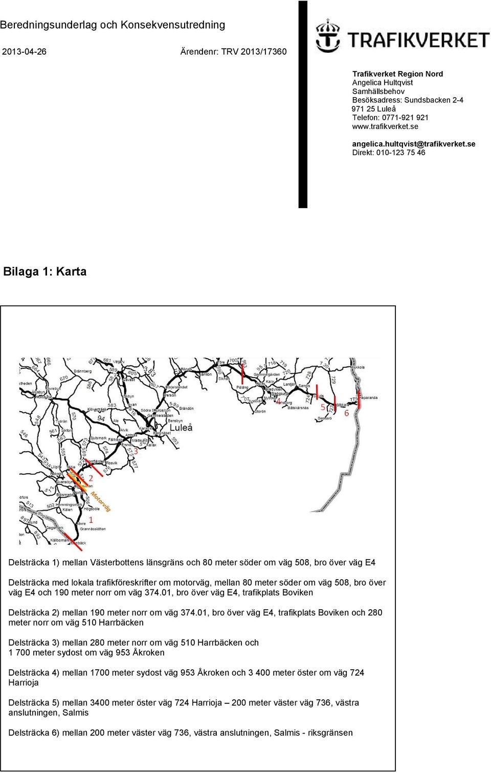 se Direkt: 010-123 75 46 Bilaga 1: Karta Delsträcka 1) mellan Västerbottens länsgräns och 80 meter söder om väg 508, bro över väg E4 Delsträcka med lokala trafikföreskrifter om motorväg, mellan 80