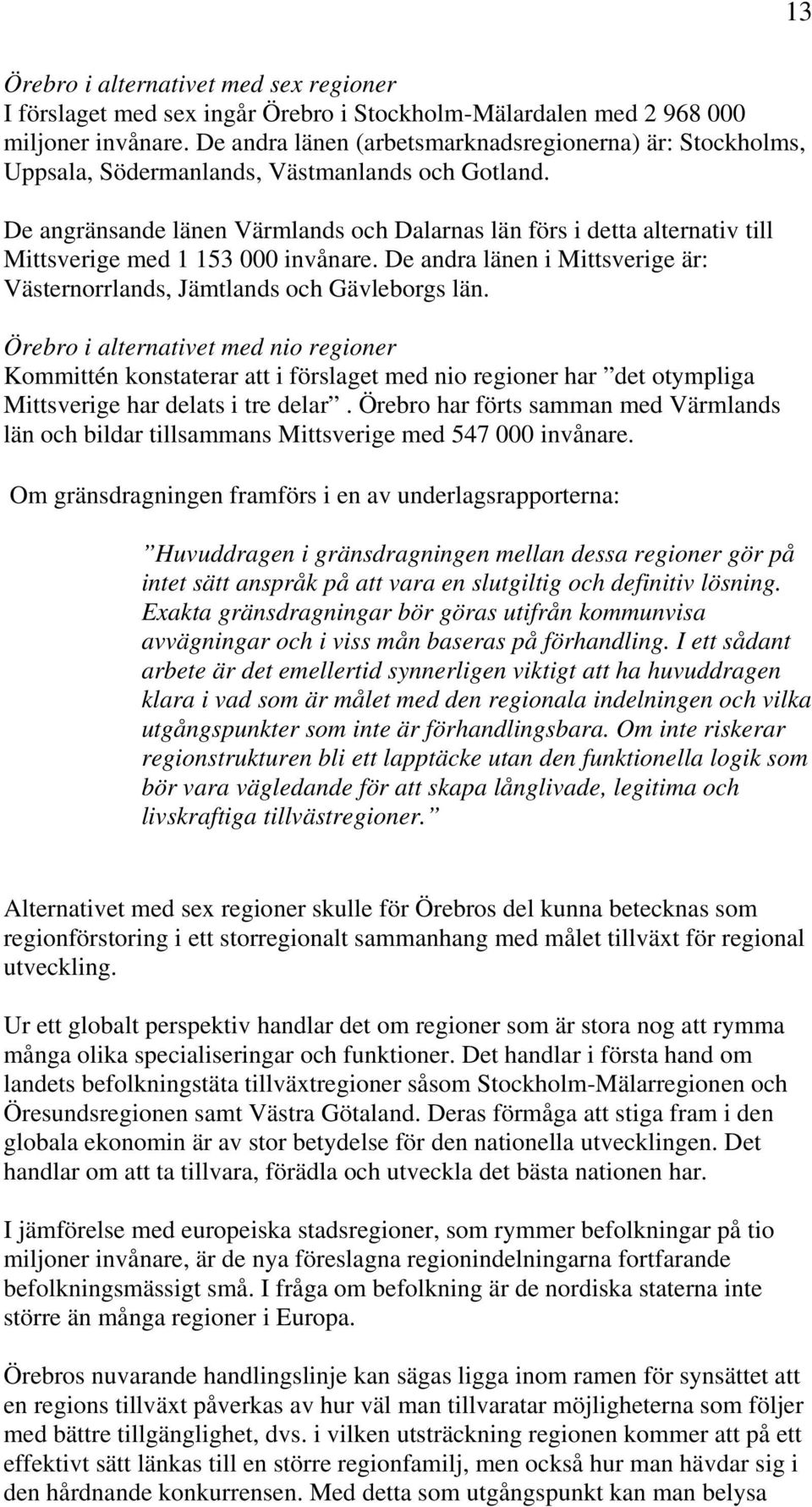 De angränsande länen Värmlands och Dalarnas län förs i detta alternativ till Mittsverige med 1 153 000 invånare. De andra länen i Mittsverige är: Västernorrlands, Jämtlands och Gävleborgs län.