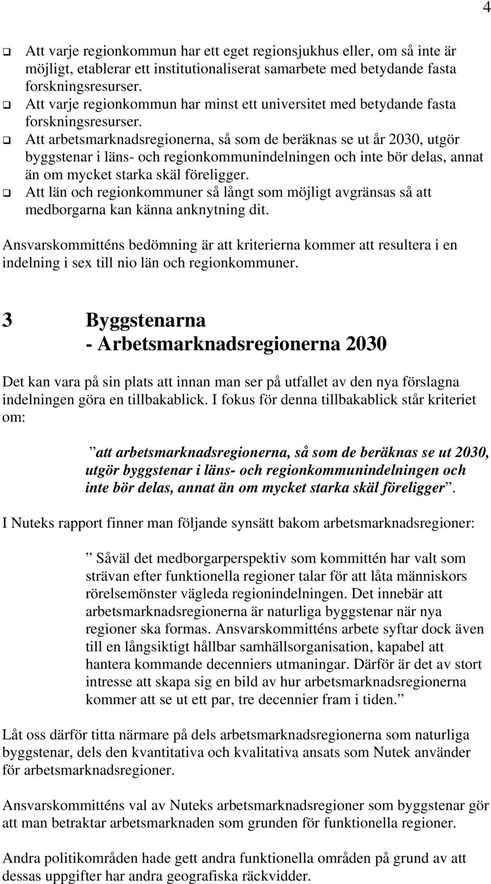 Att arbetsmarknadsregionerna, så som de beräknas se ut år 2030, utgör byggstenar i läns- och regionkommunindelningen och inte bör delas, annat än om mycket starka skäl föreligger.