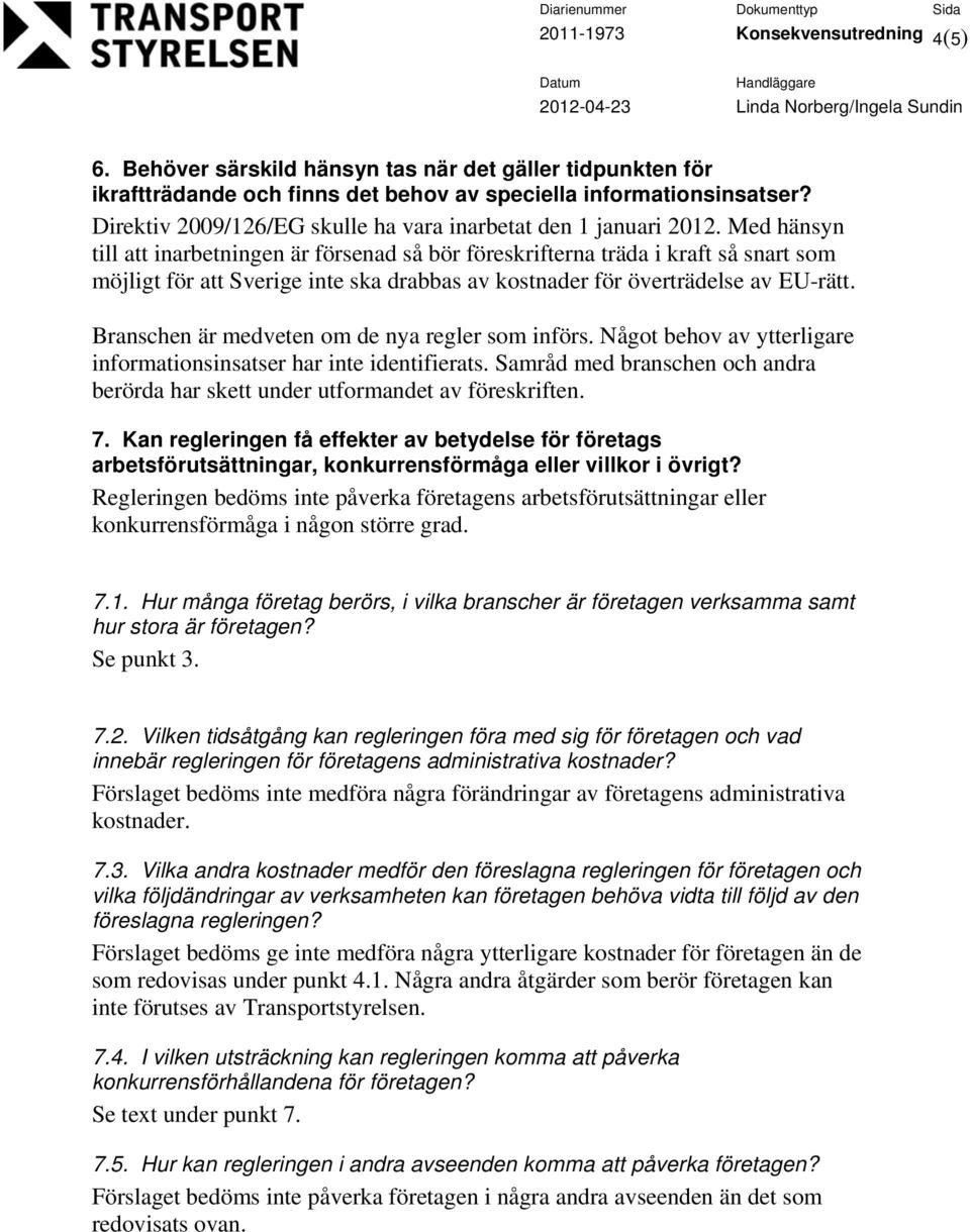 Med hänsyn till att inarbetningen är försenad så bör föreskrifterna träda i kraft så snart som möjligt för att Sverige inte ska drabbas av kostnader för överträdelse av EU-rätt.