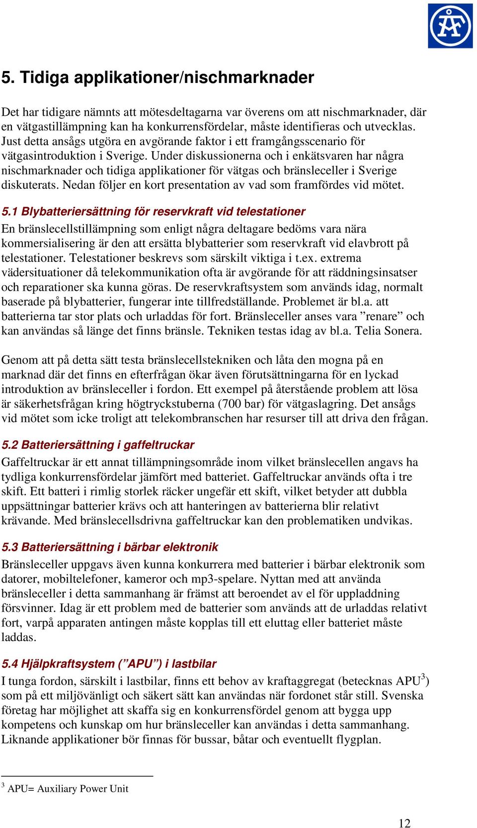 Under diskussionerna och i enkätsvaren har några nischmarknader och tidiga applikationer för vätgas och bränsleceller i Sverige diskuterats.