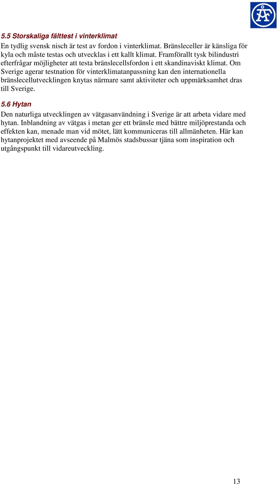 Om Sverige agerar testnation för vinterklimatanpassning kan den internationella bränslecellutvecklingen knytas närmare samt aktiviteter och uppmärksamhet dras till Sverige. 5.