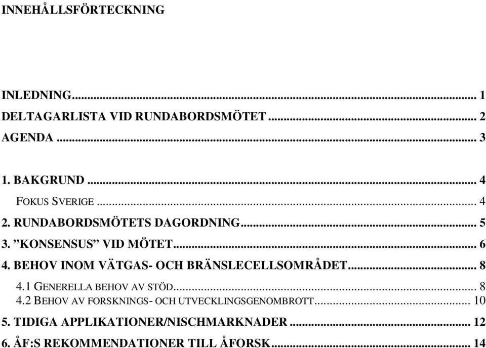 BEHOV INOM VÄTGAS- OCH BRÄNSLECELLSOMRÅDET... 8 4.1 GENERELLA BEHOV AV STÖD... 8 4.2 BEHOV AV FORSKNINGS- OCH UTVECKLINGSGENOMBROTT.