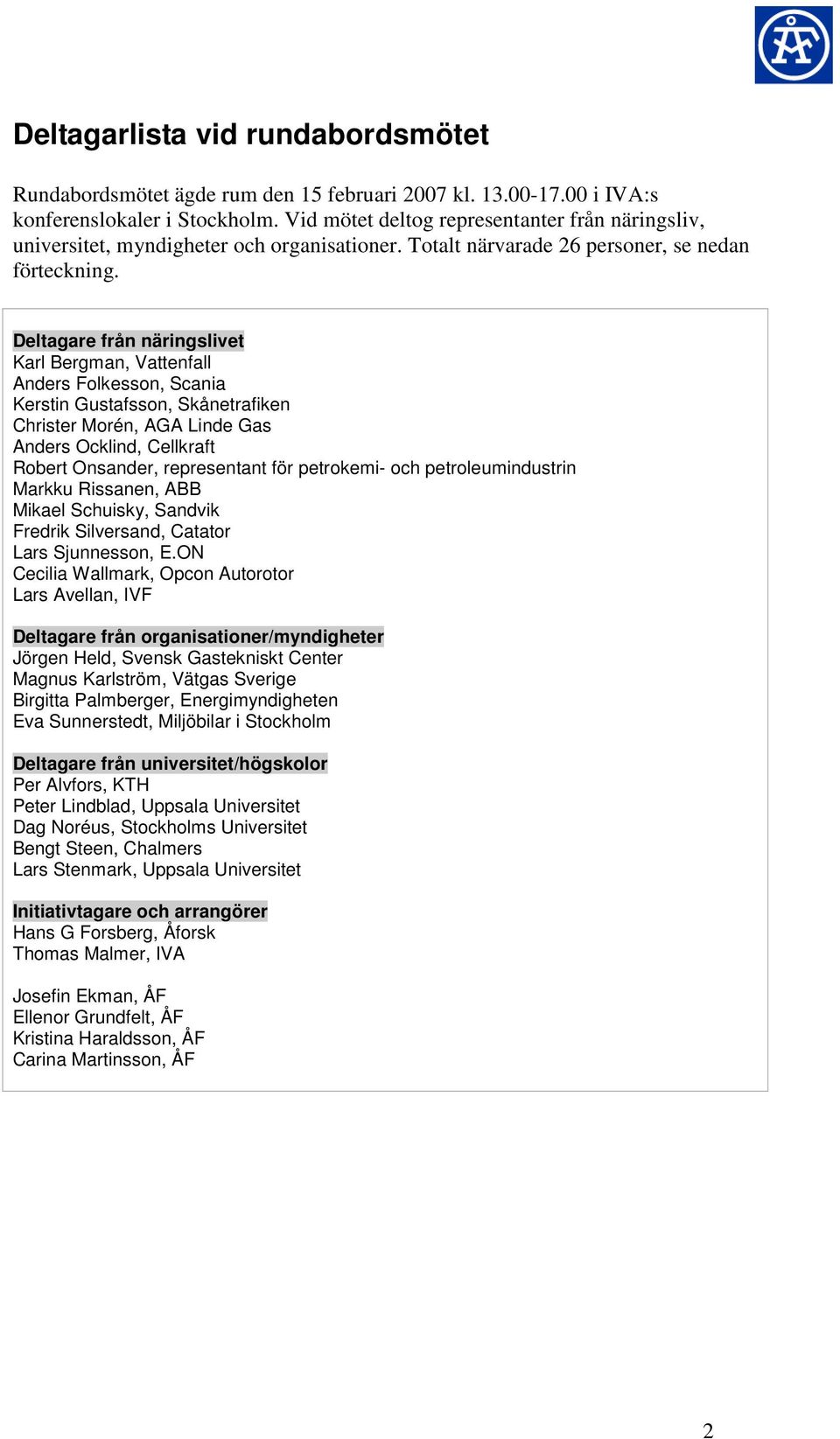 Deltagare från näringslivet Karl Bergman, Vattenfall Anders Folkesson, Scania Kerstin Gustafsson, Skånetrafiken Christer Morén, AGA Linde Gas Anders Ocklind, Cellkraft Robert Onsander, representant