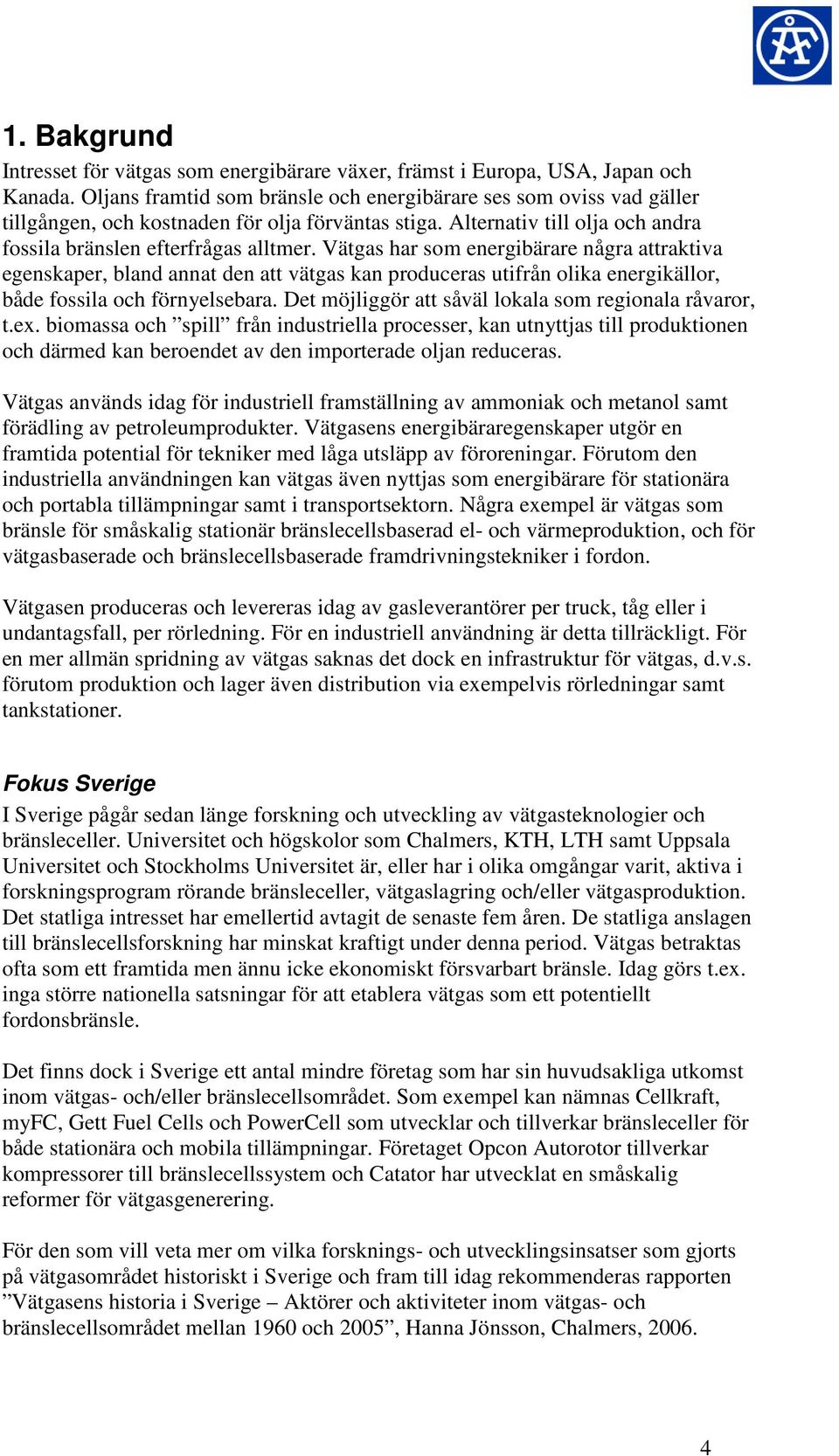 Vätgas har som energibärare några attraktiva egenskaper, bland annat den att vätgas kan produceras utifrån olika energikällor, både fossila och förnyelsebara.