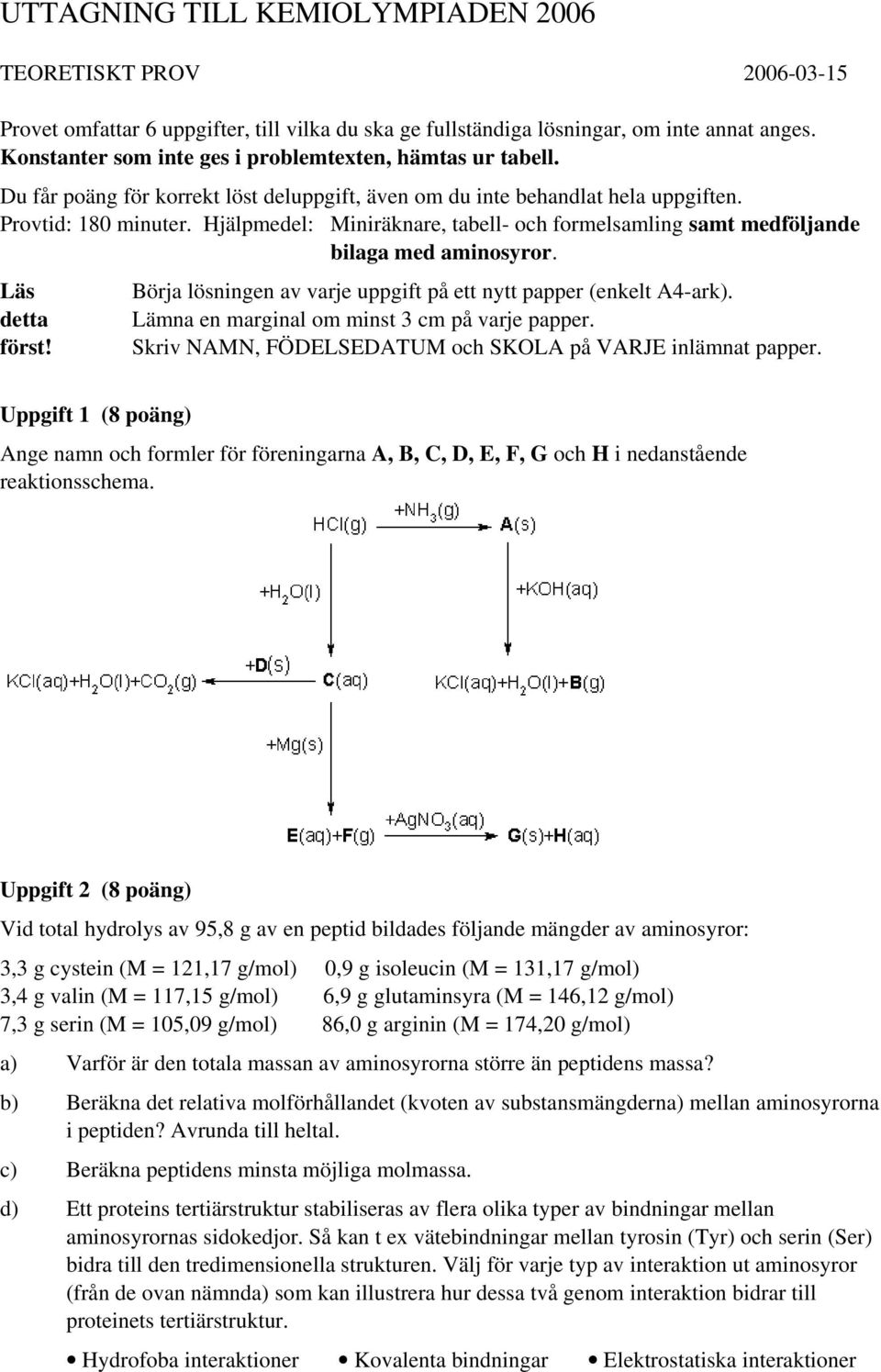 jälpmedel: Miniräknare, tabell- och formelsamling samt medföljande bilaga med aminosyror. Läs detta först! Börja lösningen av varje uppgift på ett nytt papper (enkelt A4-ark).