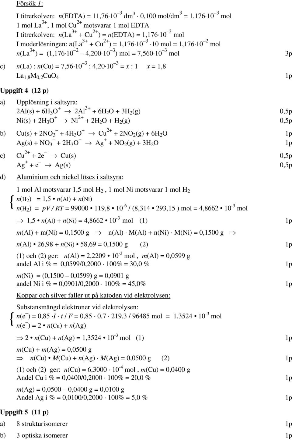 Uppgift 4 (12 p) a) Upplösning i saltsyra: 2Al(s) 6 3 O 2Al 3 6 2 O 3 2 (g) 0,5p Ni(s) 2 3 O Ni 2 2 2 O 2 (g) 0,5p b) u(s) 2NO 3 43 O u 2 2NO 2 (g) 6 2 O Ag(s) NO 3 23 O Ag NO 2 (g) 3 2 O c) u 2 2e