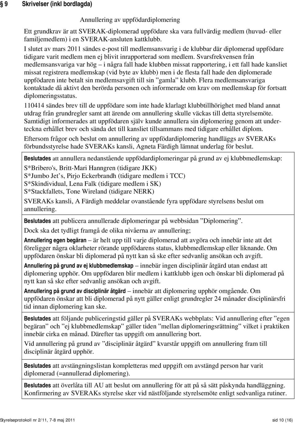 Svarsfrekvensen från medlemsansvariga var hög i några fall hade klubben missat rapportering, i ett fall hade kansliet missat registrera medlemskap (vid byte av klubb) men i de flesta fall hade den