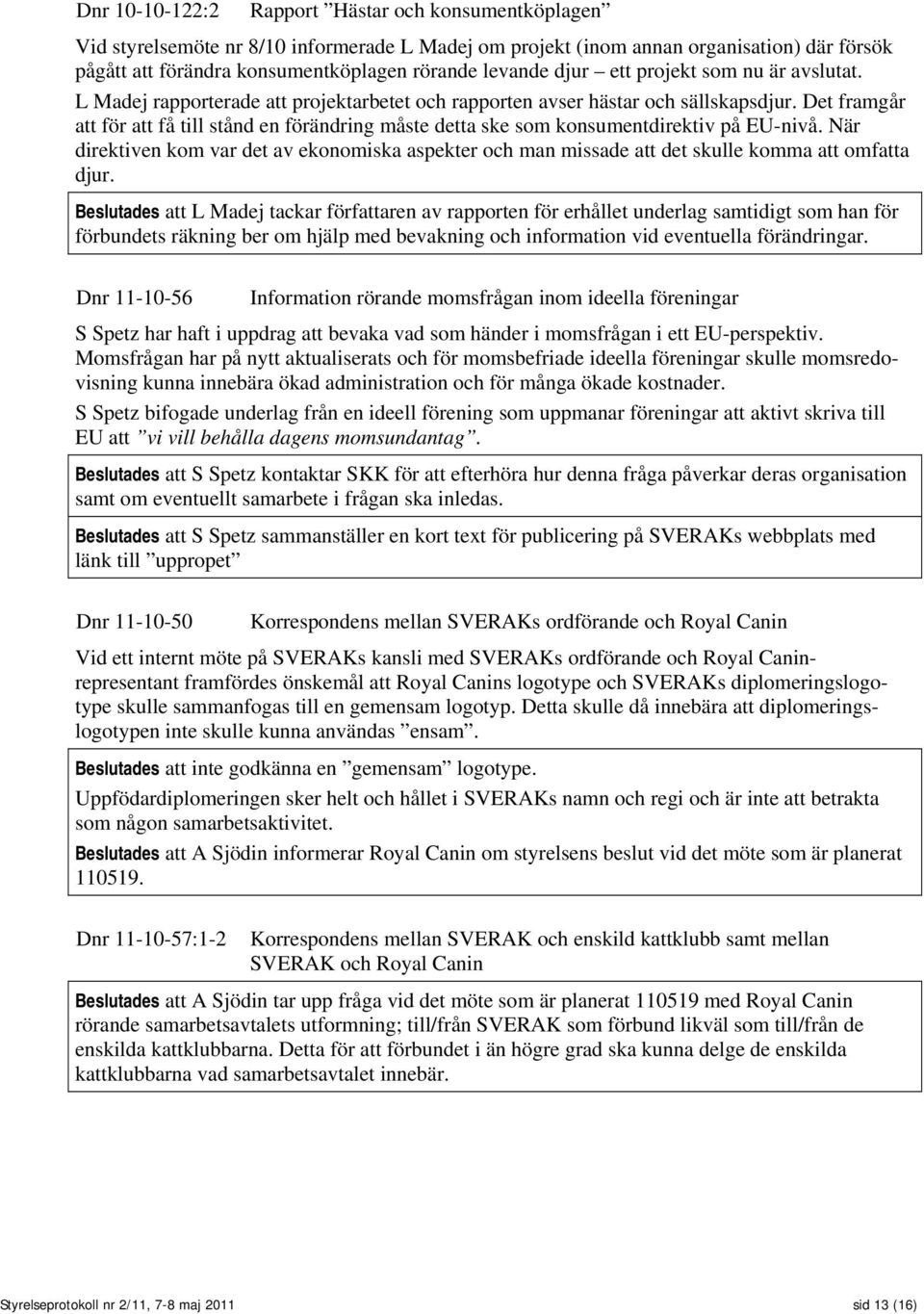 Det framgår att för att få till stånd en förändring måste detta ske som konsumentdirektiv på EU-nivå.