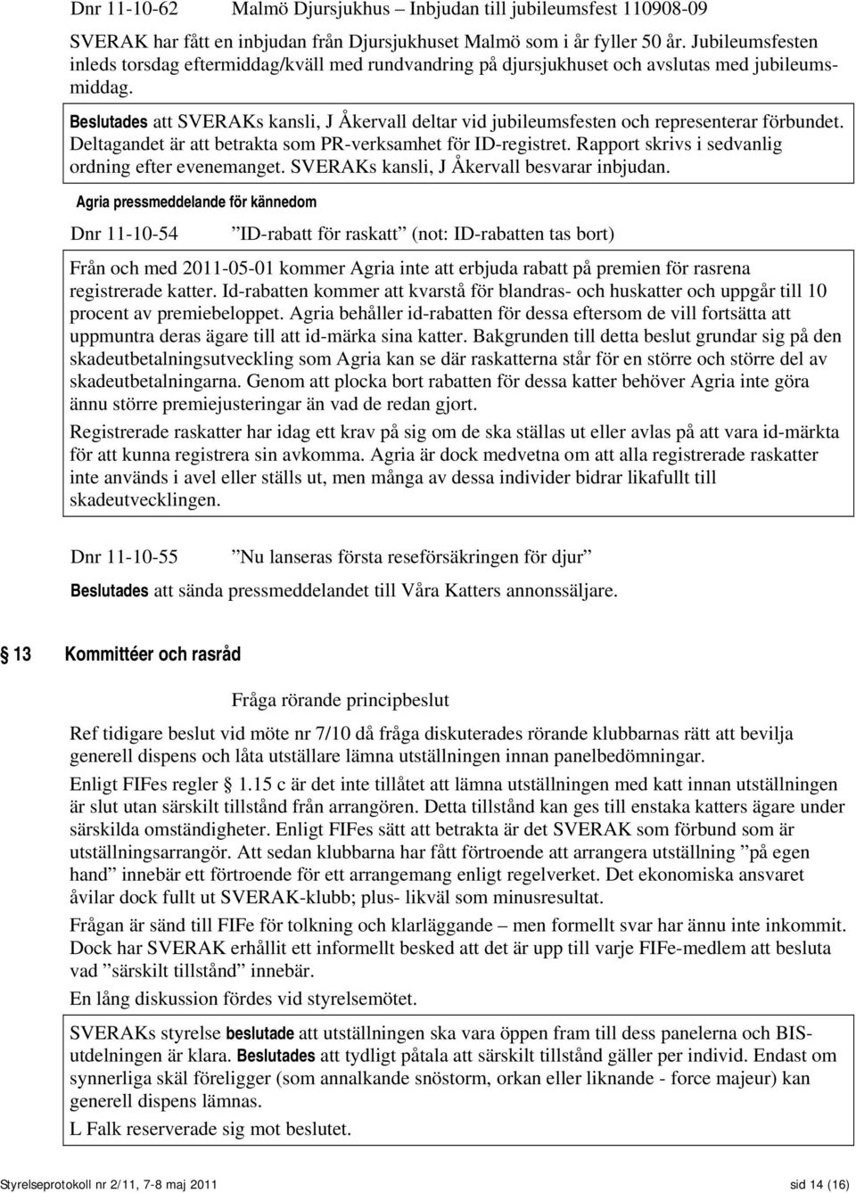 Beslutades att SVERAKs kansli, J Åkervall deltar vid jubileumsfesten och representerar förbundet. Deltagandet är att betrakta som PR-verksamhet för ID-registret.