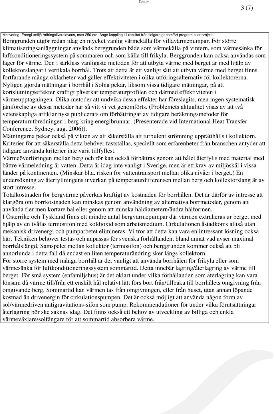 För större klimatiseringsanläggningar används berggrunden både som värmekälla på vintern, som värmesänka för luftkonditioneringssystem på sommaren och som källa till frikyla.