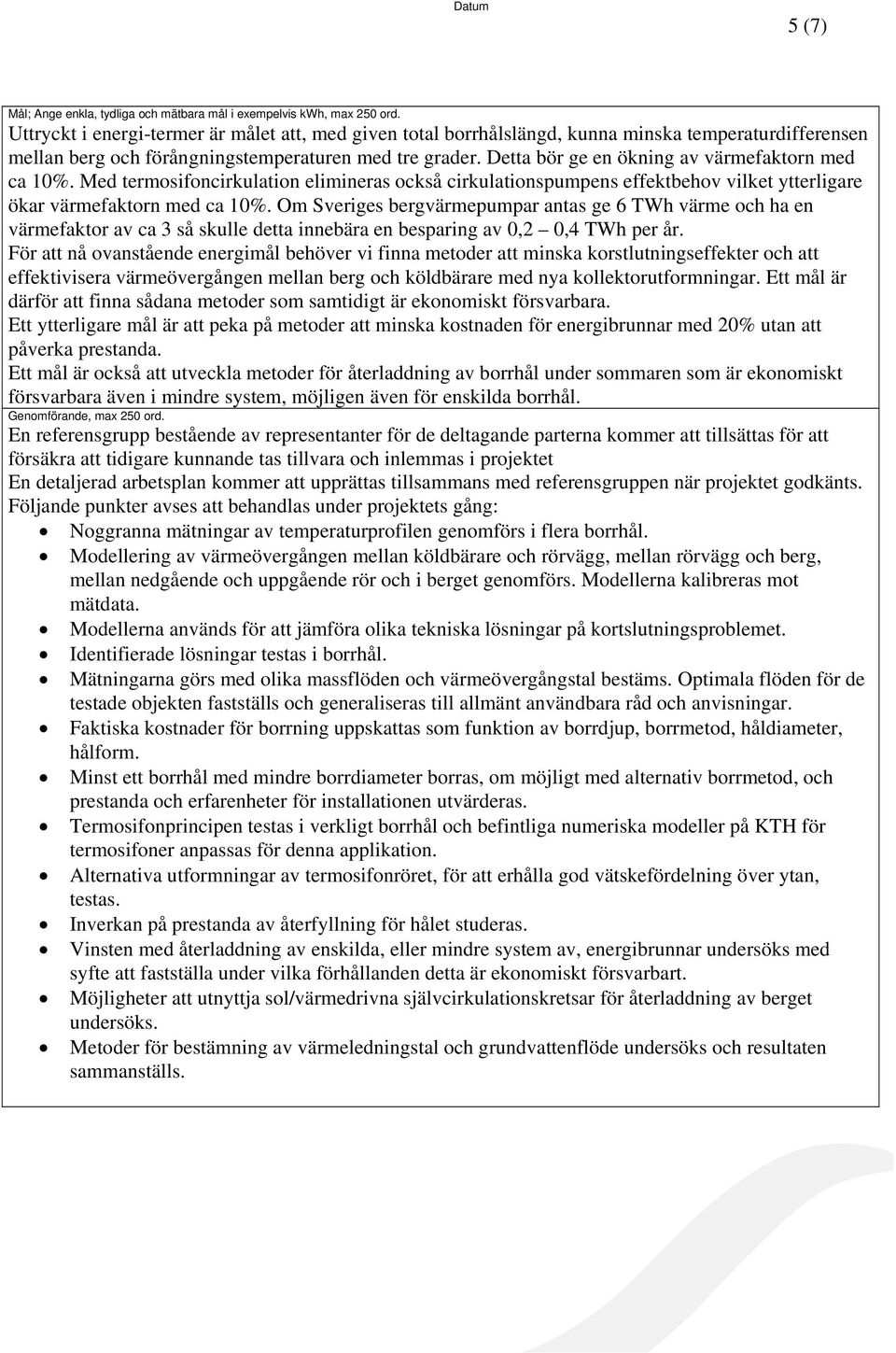 Detta bör ge en ökning av värmefaktorn med ca 10%. Med termosifoncirkulation elimineras också cirkulationspumpens effektbehov vilket ytterligare ökar värmefaktorn med ca 10%.