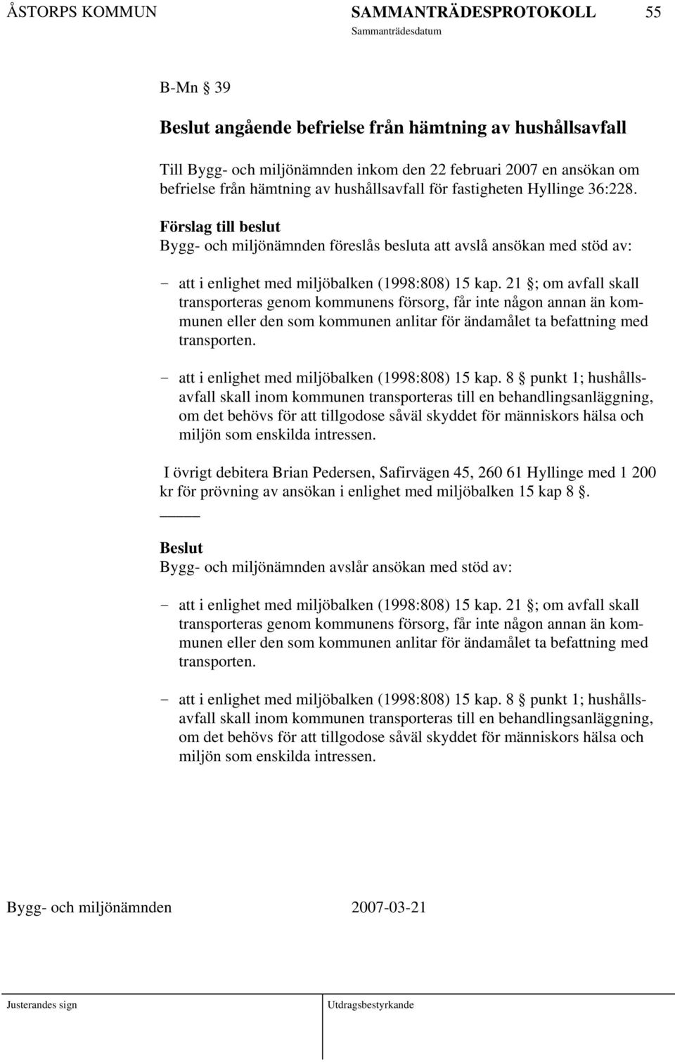 21 ; om avfall skall transporteras genom kommunens försorg, får inte någon annan än kommunen eller den som kommunen anlitar för ändamålet ta befattning med transporten.