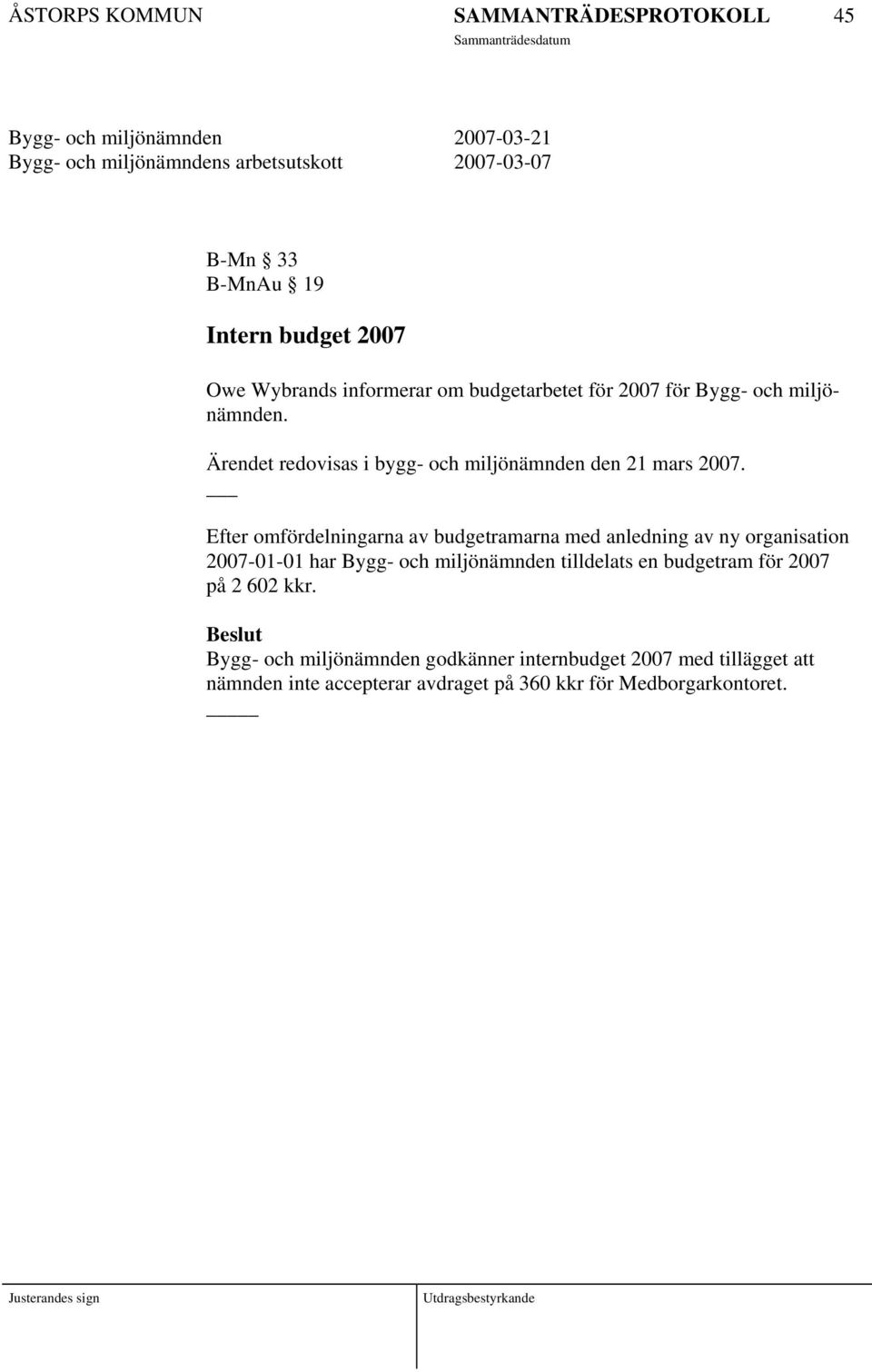 Efter omfördelningarna av budgetramarna med anledning av ny organisation 2007-01-01 har Bygg- och miljönämnden tilldelats en