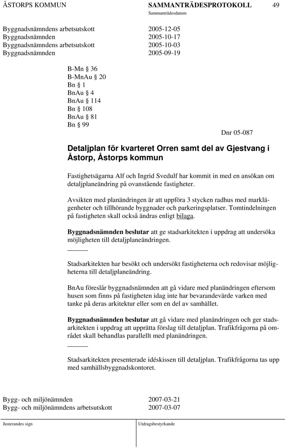 fastigheter. Avsikten med planändringen är att uppföra 3 stycken radhus med marklägenheter och tillhörande byggnader och parkeringsplatser.