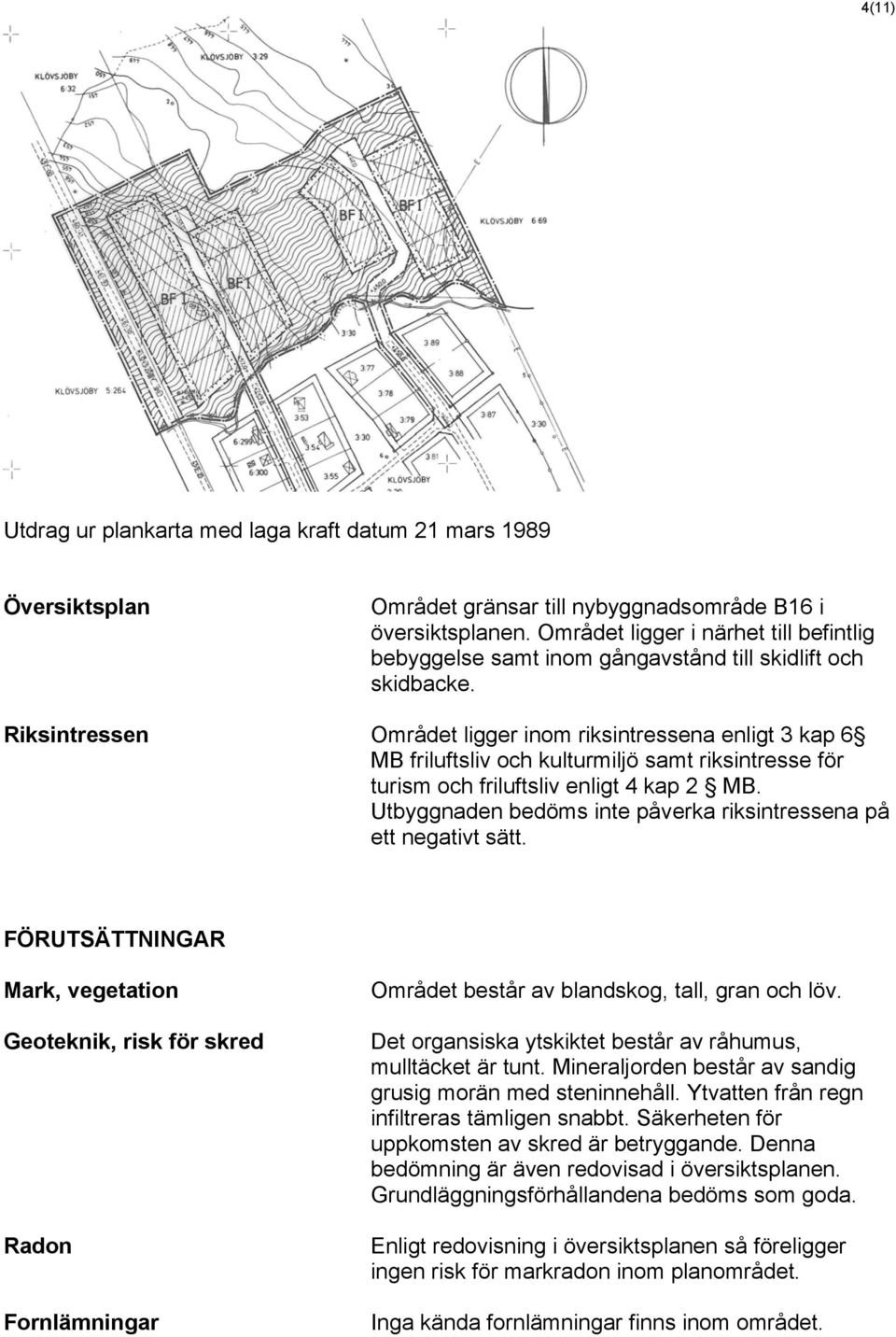 Riksintressen Området ligger inom riksintressena enligt 3 kap 6 MB friluftsliv och kulturmiljö samt riksintresse för turism och friluftsliv enligt 4 kap 2 MB.