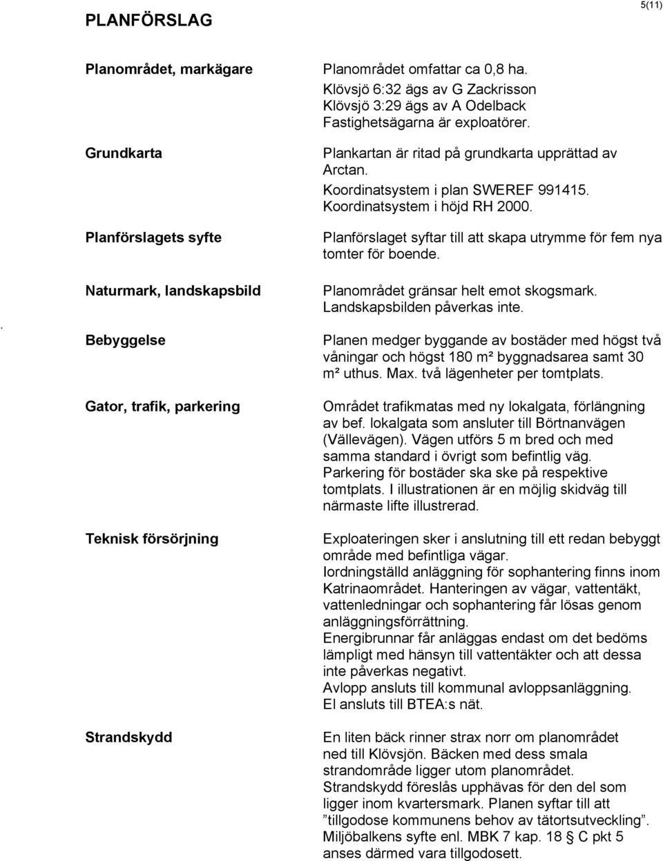 Koordinatsystem i höjd RH 2000. Planförslaget syftar till att skapa utrymme för fem nya tomter för boende. Planområdet gränsar helt emot skogsmark. Landskapsbilden påverkas inte.