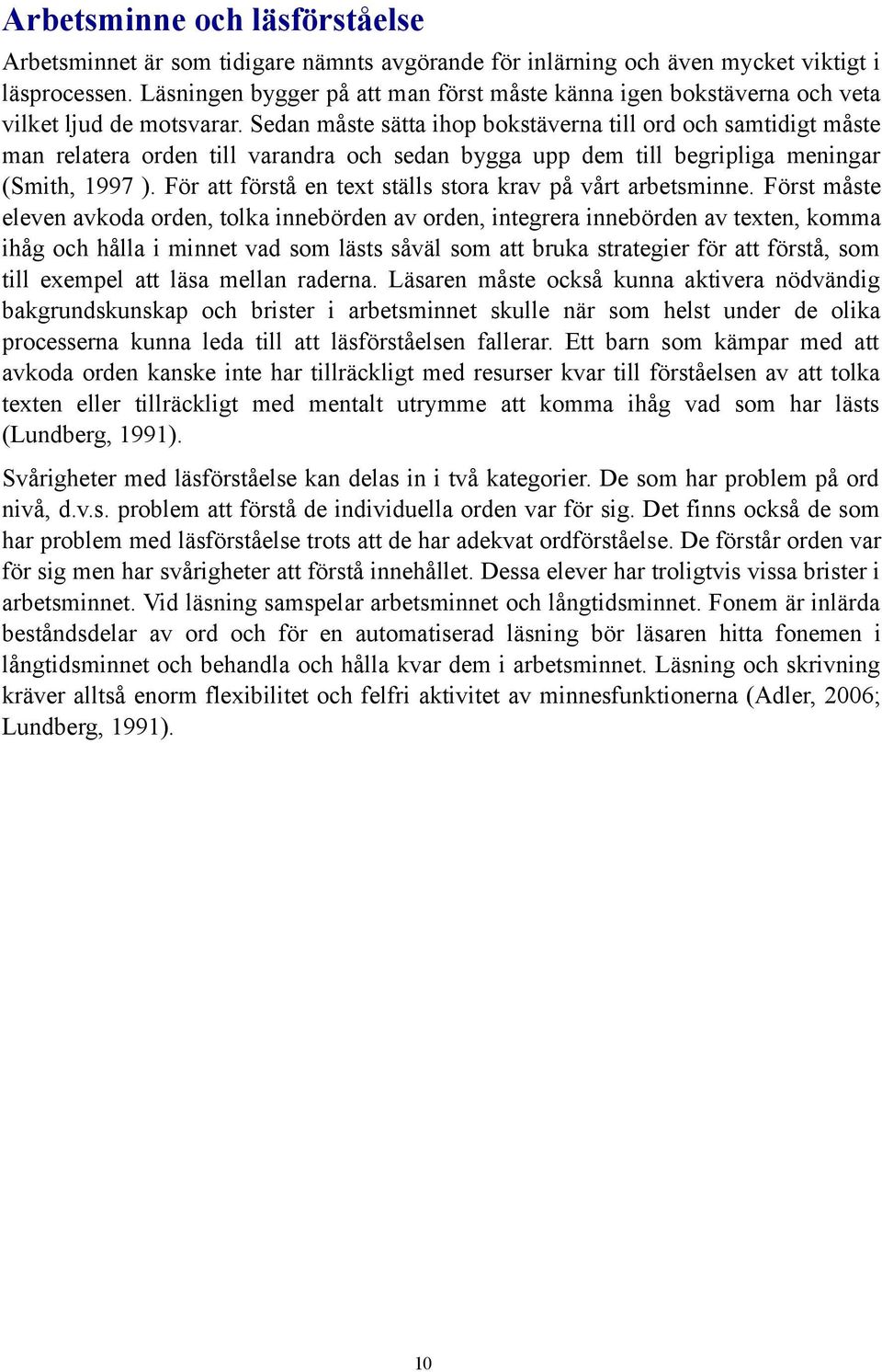 Sedan måste sätta ihop bokstäverna till ord och samtidigt måste man relatera orden till varandra och sedan bygga upp dem till begripliga meningar (Smith, 1997 ).