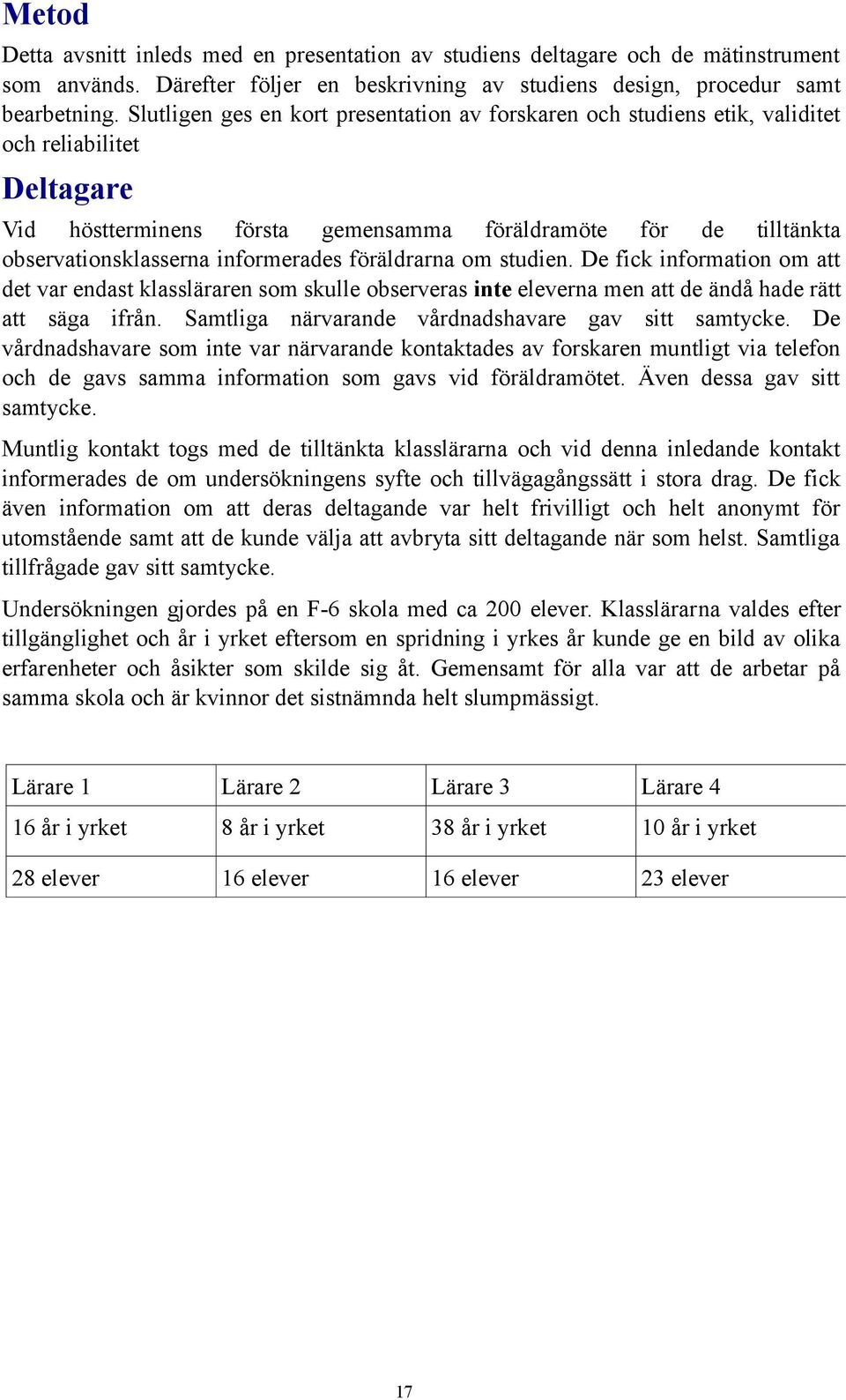 informerades föräldrarna om studien. De fick information om att det var endast klassläraren som skulle observeras inte eleverna men att de ändå hade rätt att säga ifrån.