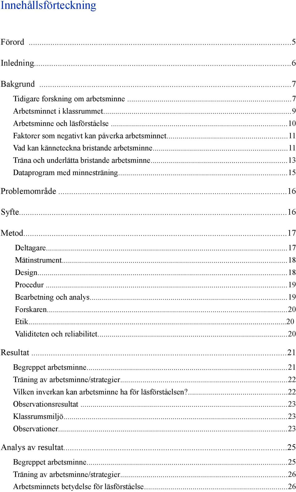 ..16 Syfte...16 Metod...17 Deltagare...17 Mätinstrument...18 Design...18 Procedur...19 Bearbetning och analys...19 Forskaren...20 Etik...20 Validiteten och reliabilitet...20 Resultat.