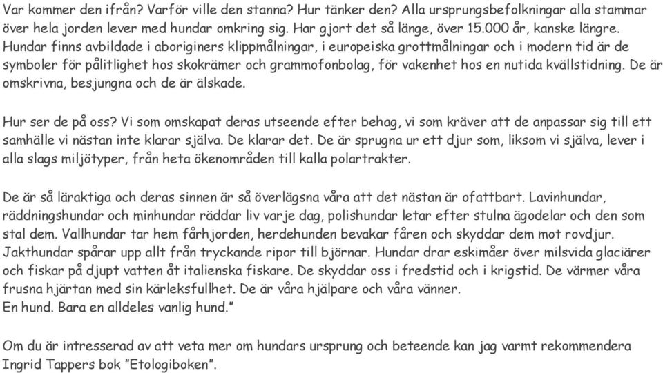 Hundar finns avbildade i aboriginers klippmålningar, i europeiska grottmålningar och i modern tid är de symboler för pålitlighet hos skokrämer och grammofonbolag, för vakenhet hos en nutida