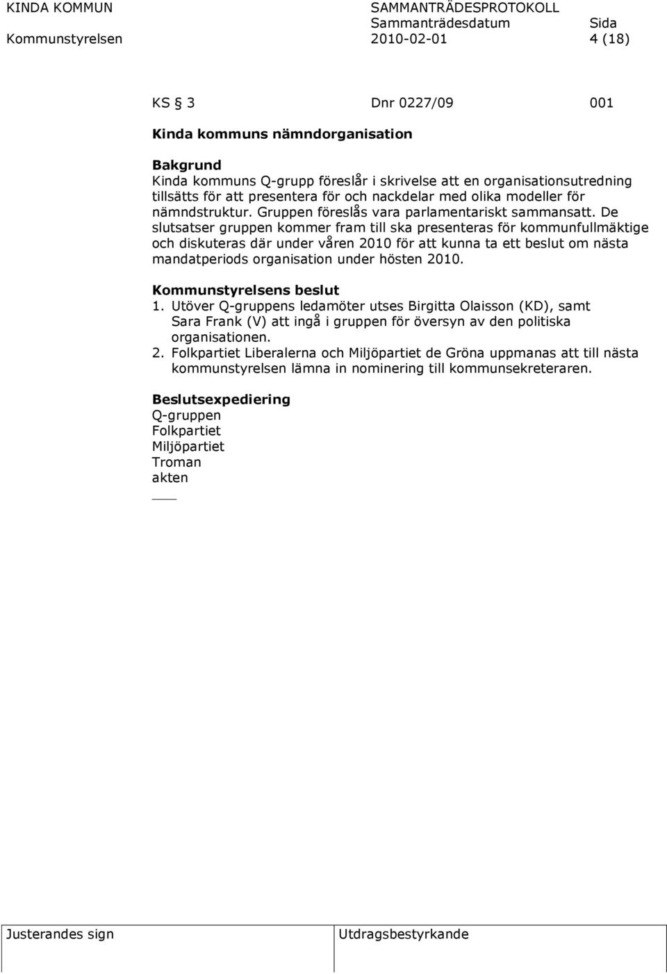 De slutsatser gruppen kommer fram till ska presenteras för kommunfullmäktige och diskuteras där under våren 2010 för att kunna ta ett beslut om nästa mandatperiods organisation under hösten 2010. 1.