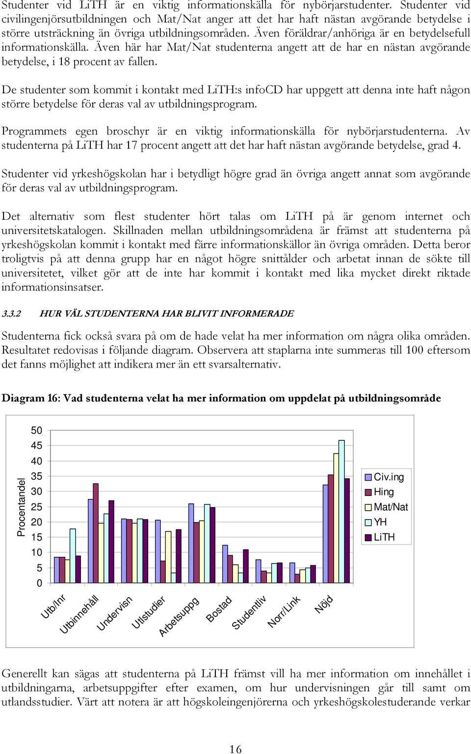 Även föräldrar/anhöriga är en betydelsefull informationskälla. Även här har studenterna angett att de har en nästan avgörande betydelse, i 18 procent av fallen.