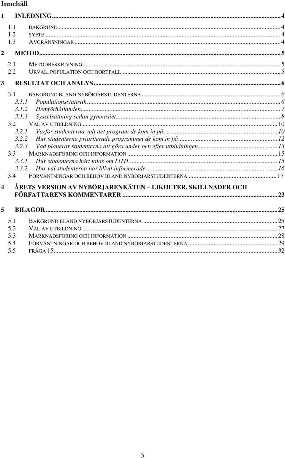 ..1 3.2.2 Hur studenterna prioriterade programmet de kom in på...12 3.2.3 Vad planerar studenterna att göra under och efter utbildningen...13 3.3 MARKNADSFÖRING OCH INFORMATION...15 3.3.1 Hur studenterna hört talas om.