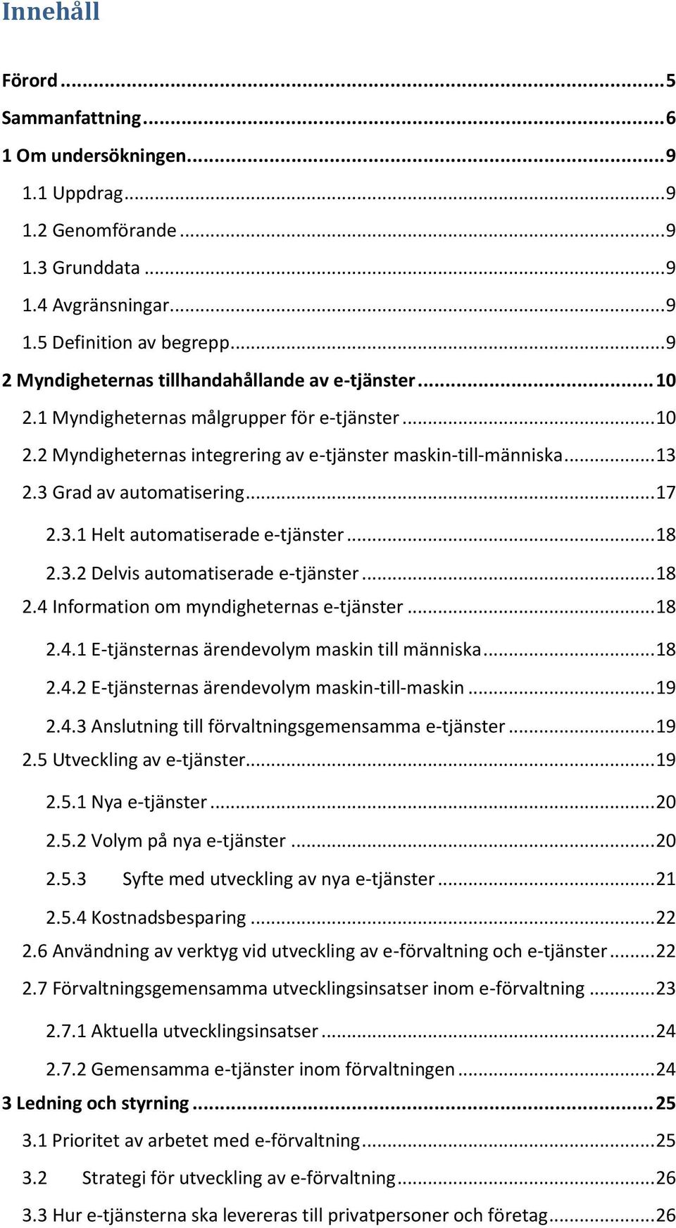 3 Grad av automatisering... 17 2.3.1 Helt automatiserade e-tjänster... 18 2.3.2 Delvis automatiserade e-tjänster... 18 2.4 Information om myndigheternas e-tjänster... 18 2.4.1 E-tjänsternas ärendevolym maskin till människa.