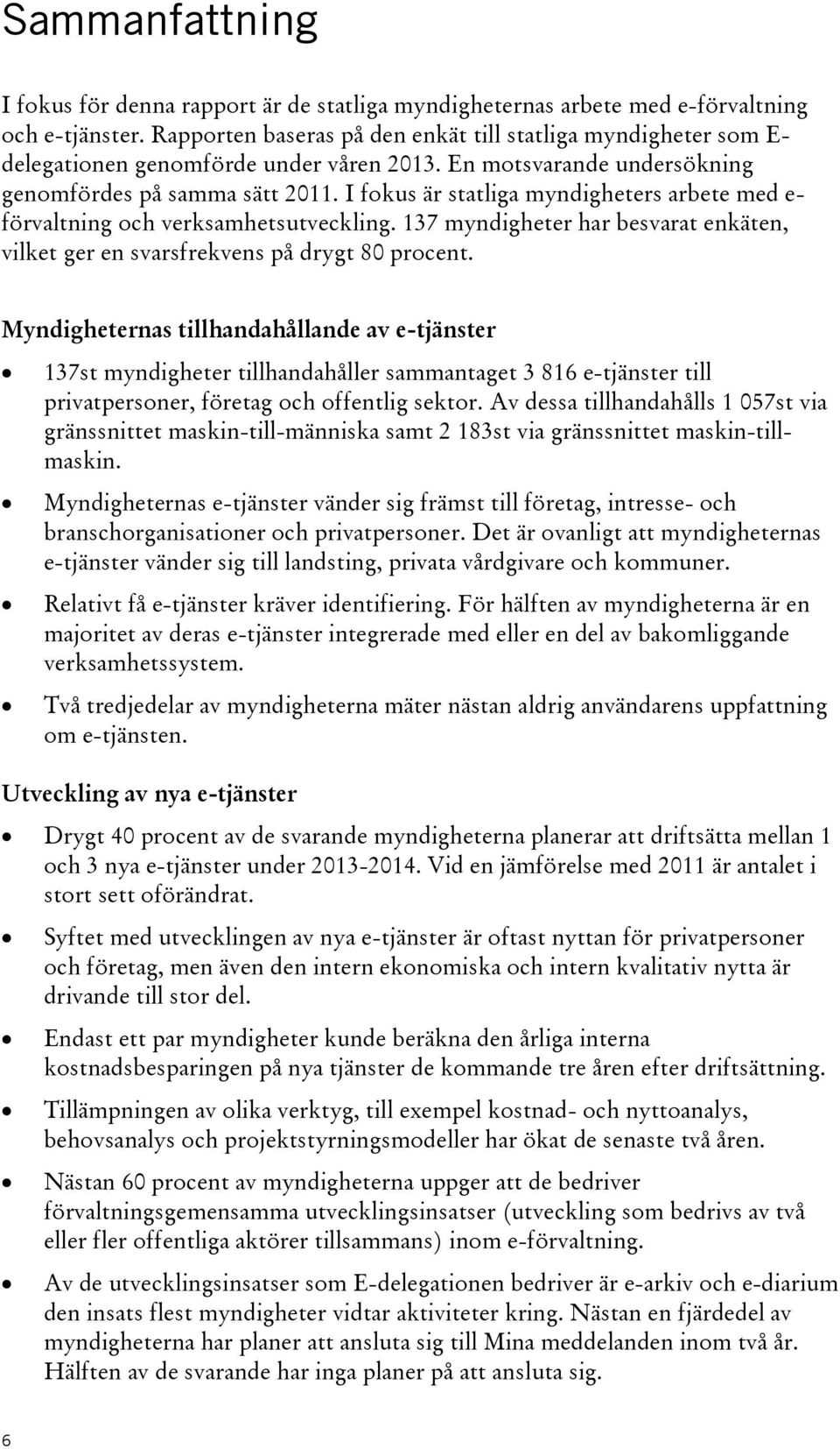 I fokus är statliga myndigheters arbete med e- förvaltning och verksamhetsutveckling. 137 myndigheter har besvarat enkäten, vilket ger en svarsfrekvens på drygt 80 procent.