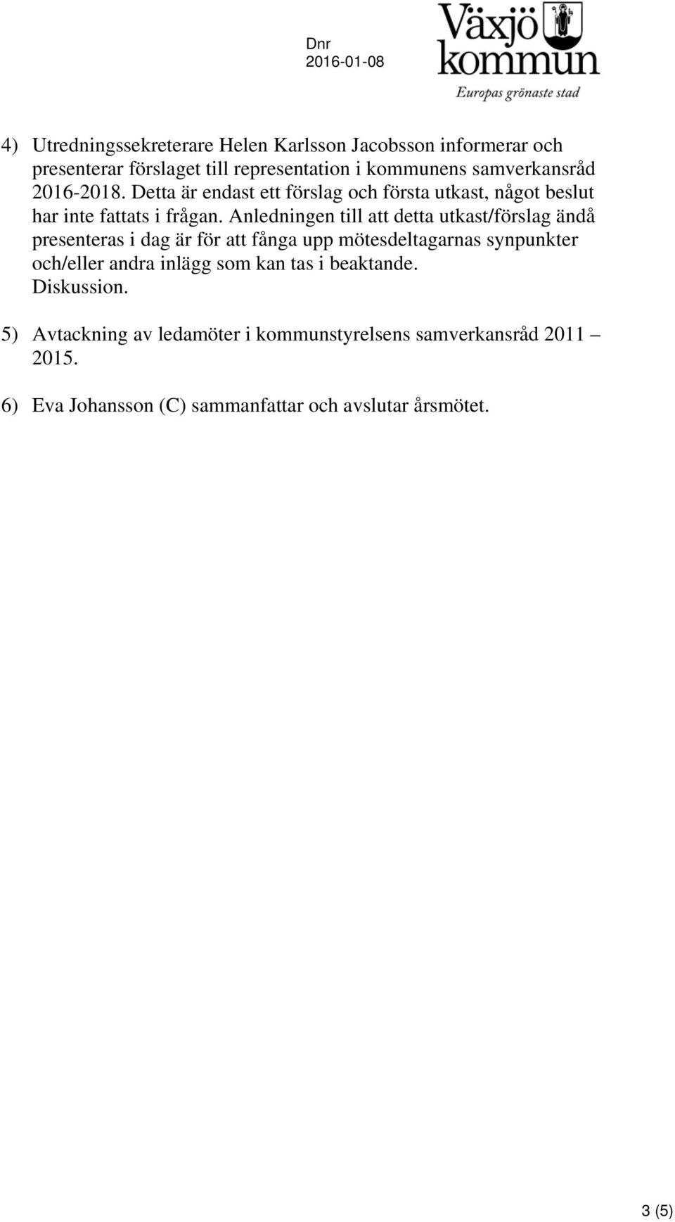 Anledningen till att detta utkast/förslag ändå presenteras i dag är för att fånga upp mötesdeltagarnas synpunkter och/eller andra inlägg