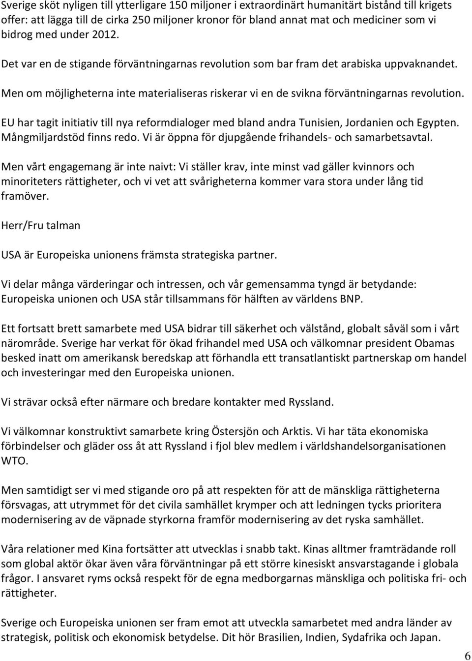 Men om möjligheterna inte materialiseras riskerar vi en de svikna förväntningarnas revolution. EU har tagit initiativ till nya reformdialoger med bland andra Tunisien, Jordanien och Egypten.